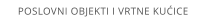 POSLOVNI OBJEKTI I VRTNE KUICE