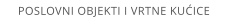 POSLOVNI OBJEKTI I VRTNE KUICE
